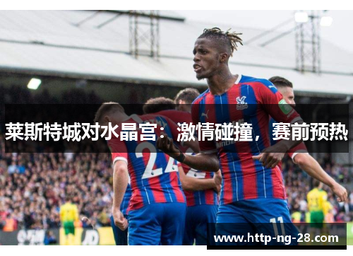 莱斯特城对水晶宫：激情碰撞，赛前预热