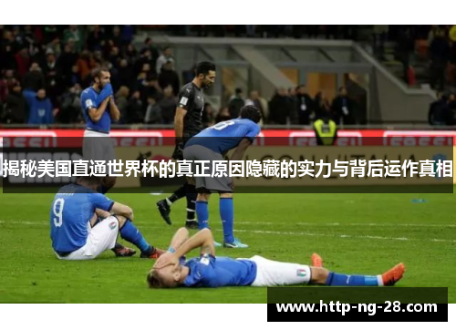 揭秘美国直通世界杯的真正原因隐藏的实力与背后运作真相