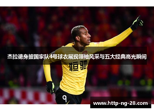 杰拉德身披国家队4号球衣展现领袖风采与五大经典高光瞬间