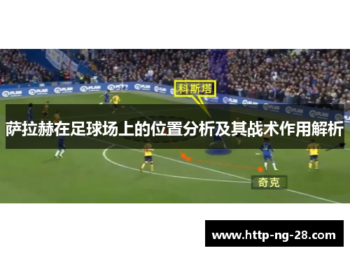 萨拉赫在足球场上的位置分析及其战术作用解析