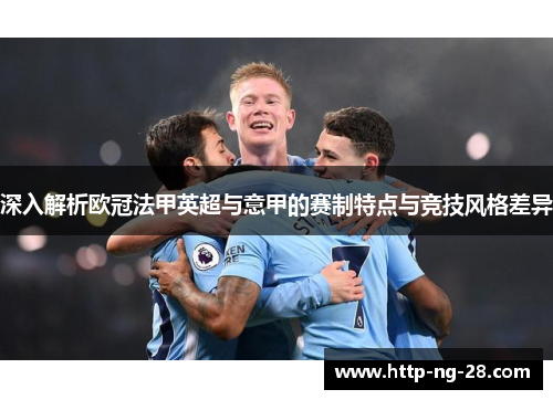 深入解析欧冠法甲英超与意甲的赛制特点与竞技风格差异