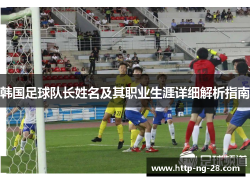 韩国足球队长姓名及其职业生涯详细解析指南