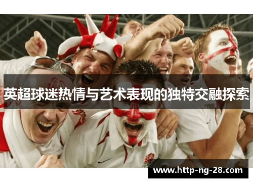英超球迷热情与艺术表现的独特交融探索