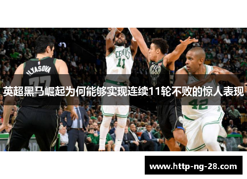 英超黑马崛起为何能够实现连续11轮不败的惊人表现