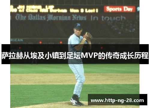 萨拉赫从埃及小镇到足坛MVP的传奇成长历程