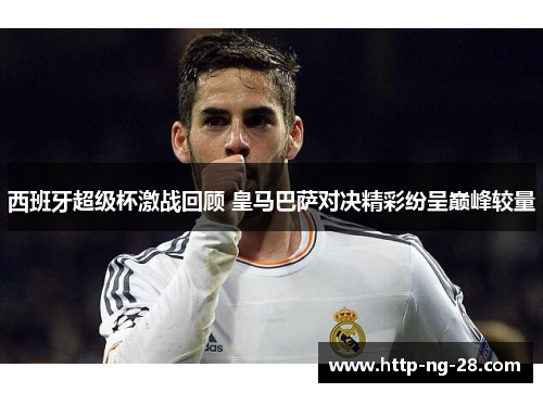 西班牙超级杯激战回顾 皇马巴萨对决精彩纷呈巅峰较量