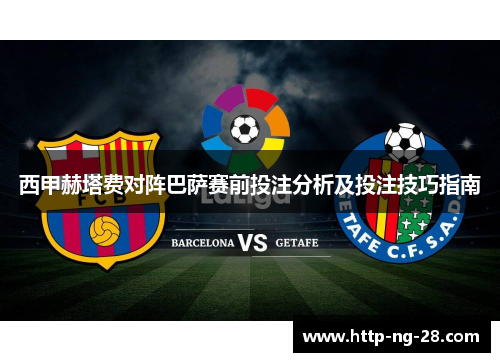 西甲赫塔费对阵巴萨赛前投注分析及投注技巧指南