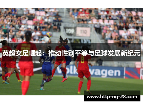英超女足崛起：推动性别平等与足球发展新纪元