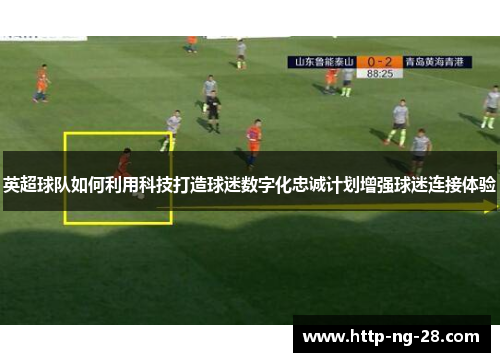 英超球队如何利用科技打造球迷数字化忠诚计划增强球迷连接体验