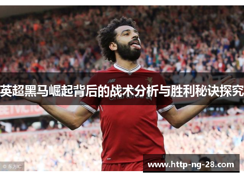 英超黑马崛起背后的战术分析与胜利秘诀探究