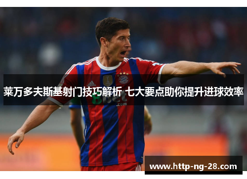 莱万多夫斯基射门技巧解析 七大要点助你提升进球效率