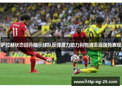萨拉赫状态回升暗示球队反弹潜力助力利物浦重返强势表现